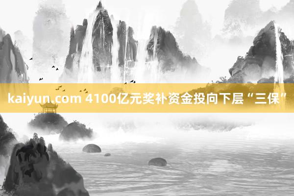 kaiyun.com 4100亿元奖补资金投向下层“三保”