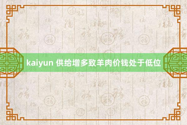 kaiyun 供给增多致羊肉价钱处于低位