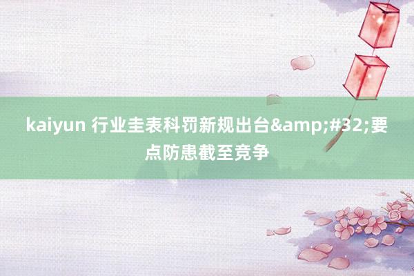 kaiyun 行业圭表科罚新规出台&#32;要点防患截至竞争