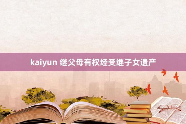 kaiyun 继父母有权经受继子女遗产