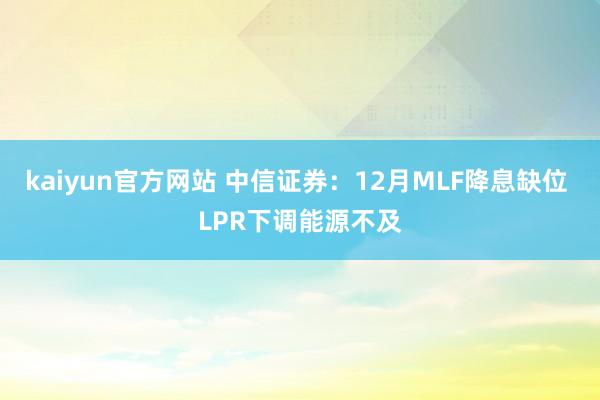 kaiyun官方网站 中信证券：12月MLF降息缺位 LPR下调能源不及