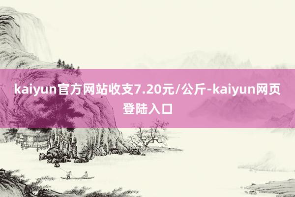 kaiyun官方网站收支7.20元/公斤-kaiyun网页登陆入口