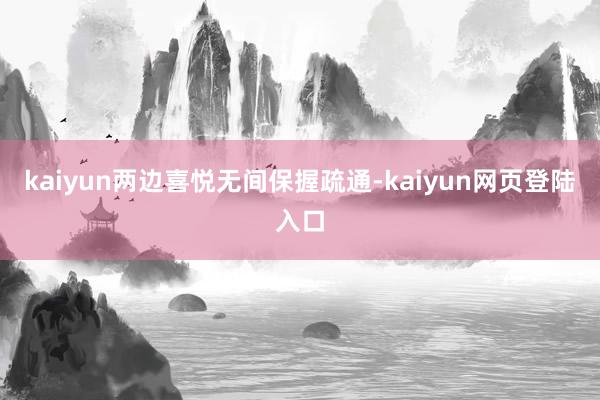 kaiyun两边喜悦无间保握疏通-kaiyun网页登陆入口