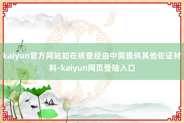 kaiyun官方网站如在核查经由中需提供其他佐证材料-kaiyun网页登陆入口