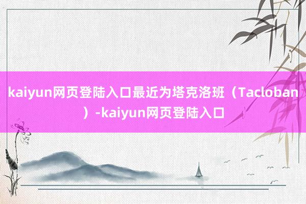 kaiyun网页登陆入口最近为塔克洛班（Tacloban）-kaiyun网页登陆入口