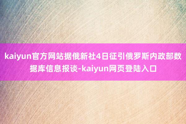 kaiyun官方网站据俄新社4日征引俄罗斯内政部数据库信息报谈-kaiyun网页登陆入口