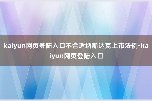 kaiyun网页登陆入口不合适纳斯达克上市法例-kaiyun网页登陆入口