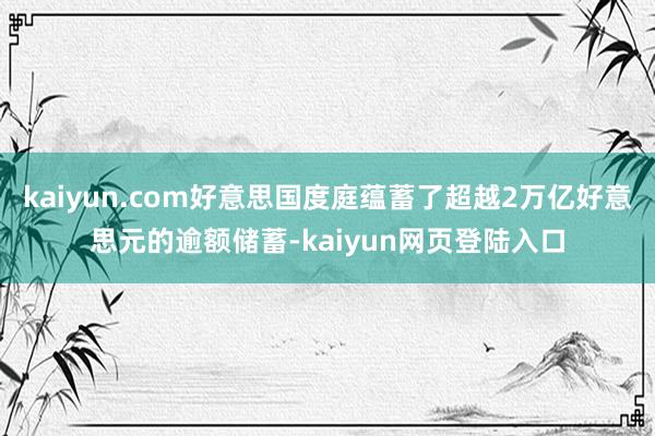 kaiyun.com好意思国度庭蕴蓄了超越2万亿好意思元的逾额储蓄-kaiyun网页登陆入口