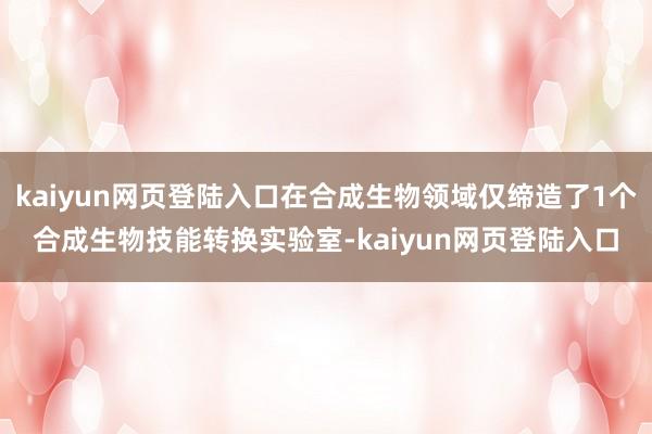 kaiyun网页登陆入口在合成生物领域仅缔造了1个合成生物技能转换实验室-kaiyun网页登陆入口