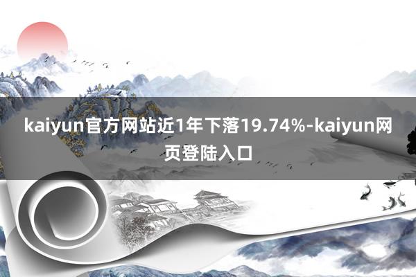 kaiyun官方网站近1年下落19.74%-kaiyun网页登陆入口