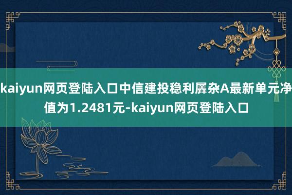 kaiyun网页登陆入口中信建投稳利羼杂A最新单元净值为1.2481元-kaiyun网页登陆入口