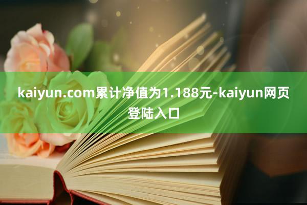 kaiyun.com累计净值为1.188元-kaiyun网页登陆入口