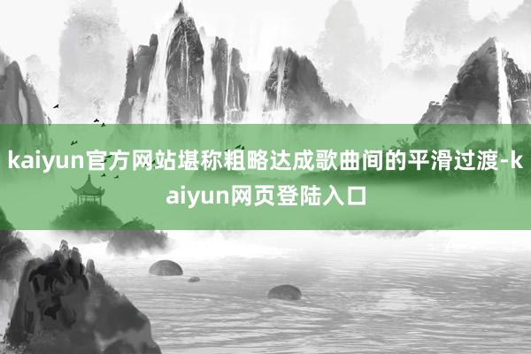 kaiyun官方网站堪称粗略达成歌曲间的平滑过渡-kaiyun网页登陆入口