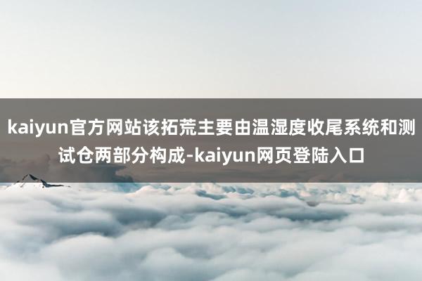 kaiyun官方网站该拓荒主要由温湿度收尾系统和测试仓两部分构成-kaiyun网页登陆入口