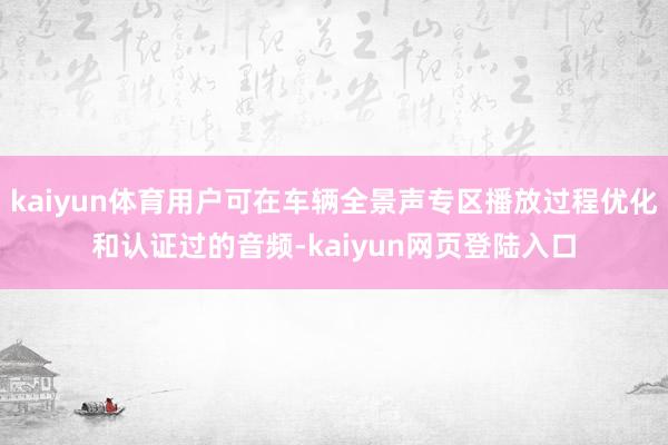 kaiyun体育用户可在车辆全景声专区播放过程优化和认证过的音频-kaiyun网页登陆入口