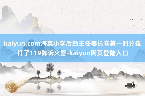 kaiyun.com海英小学后勤主任姜长睿第一时分拨打了119陈诉火警-kaiyun网页登陆入口