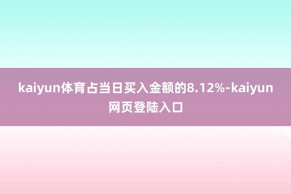 kaiyun体育占当日买入金额的8.12%-kaiyun网页登陆入口