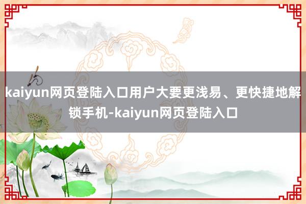 kaiyun网页登陆入口用户大要更浅易、更快捷地解锁手机-kaiyun网页登陆入口