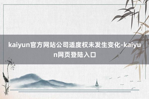 kaiyun官方网站公司适度权未发生变化-kaiyun网页登陆入口