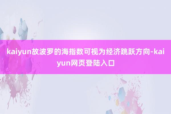 kaiyun故波罗的海指数可视为经济跳跃方向-kaiyun网页登陆入口