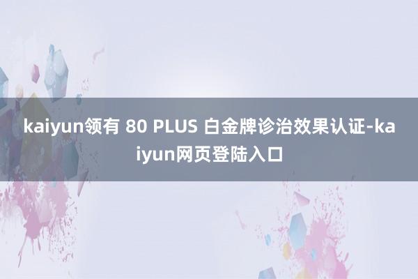 kaiyun领有 80 PLUS 白金牌诊治效果认证-kaiyun网页登陆入口