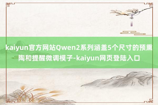 kaiyun官方网站Qwen2系列涵盖5个尺寸的预熏陶和提醒微调模子-kaiyun网页登陆入口