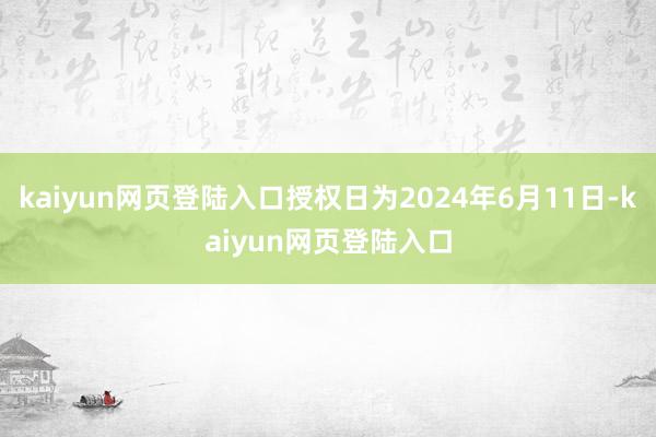 kaiyun网页登陆入口授权日为2024年6月11日-kaiyun网页登陆入口