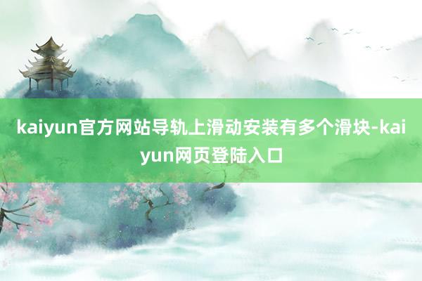 kaiyun官方网站导轨上滑动安装有多个滑块-kaiyun网页登陆入口