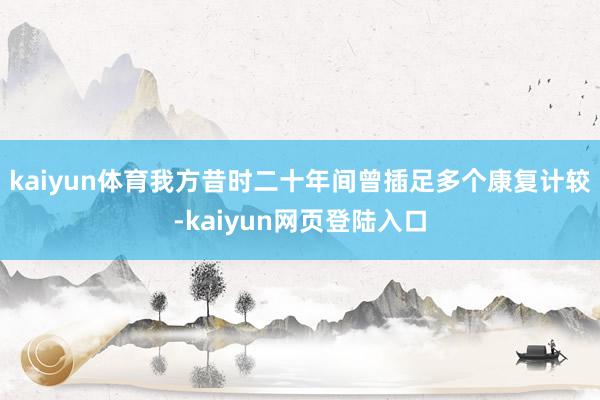 kaiyun体育我方昔时二十年间曾插足多个康复计较-kaiyun网页登陆入口