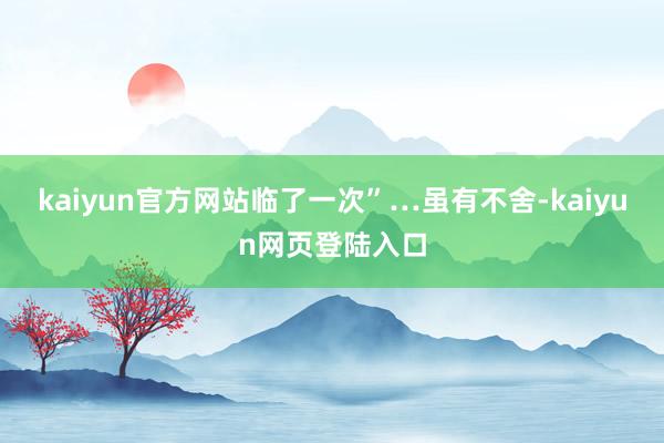 kaiyun官方网站临了一次”…虽有不舍-kaiyun网页登陆入口