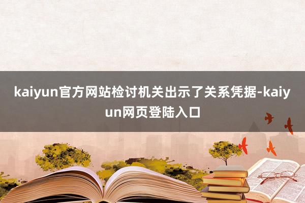 kaiyun官方网站检讨机关出示了关系凭据-kaiyun网页登陆入口