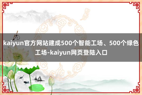 kaiyun官方网站建成500个智能工场、500个绿色工场-kaiyun网页登陆入口