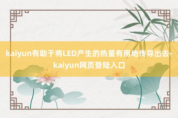 kaiyun有助于将LED产生的热量有用地传导出去-kaiyun网页登陆入口