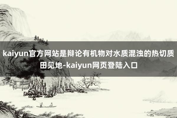 kaiyun官方网站是辩论有机物对水质混浊的热切质田见地-kaiyun网页登陆入口