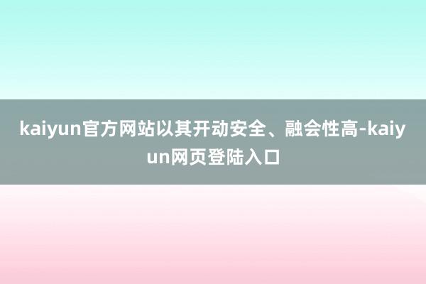 kaiyun官方网站以其开动安全、融会性高-kaiyun网页登陆入口