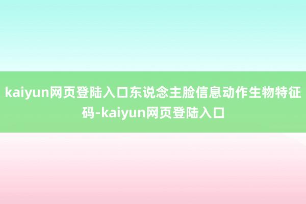 kaiyun网页登陆入口东说念主脸信息动作生物特征码-kaiyun网页登陆入口