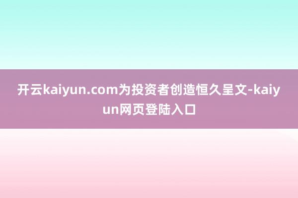 开云kaiyun.com为投资者创造恒久呈文-kaiyun网页登陆入口