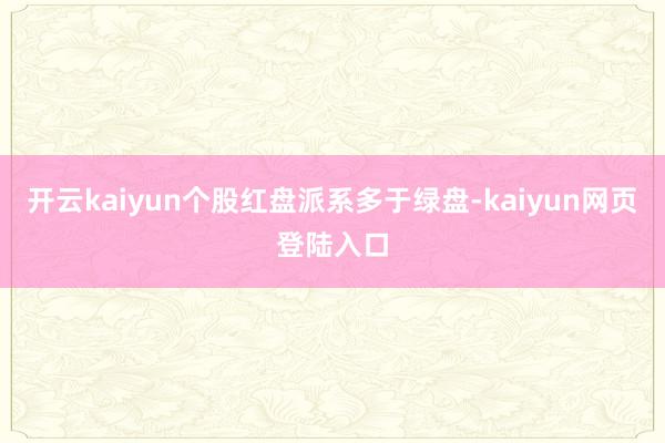 开云kaiyun个股红盘派系多于绿盘-kaiyun网页登陆入口