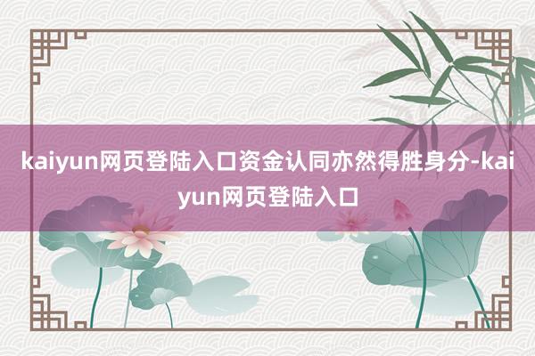 kaiyun网页登陆入口资金认同亦然得胜身分-kaiyun网页登陆入口