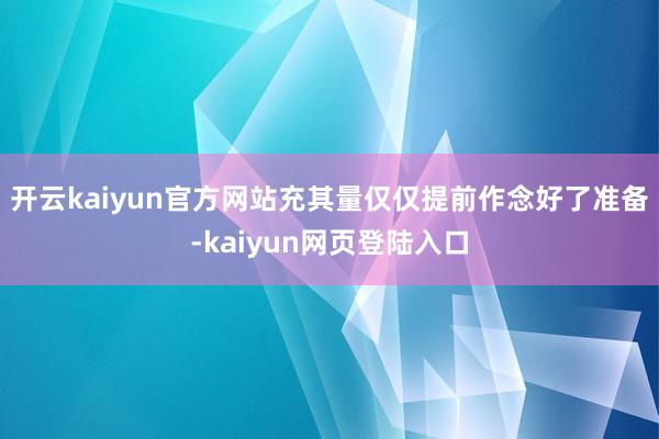 开云kaiyun官方网站充其量仅仅提前作念好了准备-kaiyun网页登陆入口