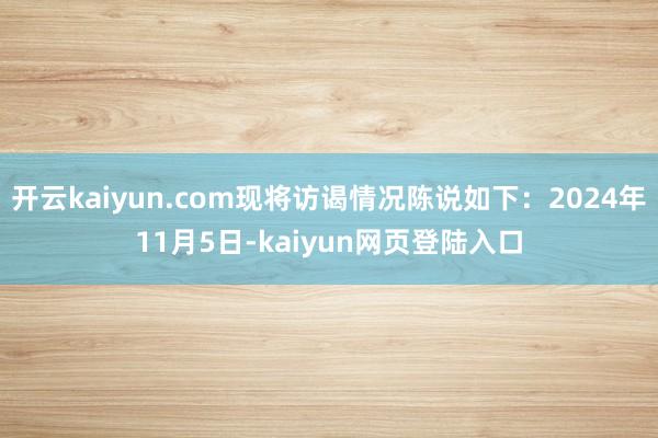 开云kaiyun.com现将访谒情况陈说如下：2024年11月5日-kaiyun网页登陆入口