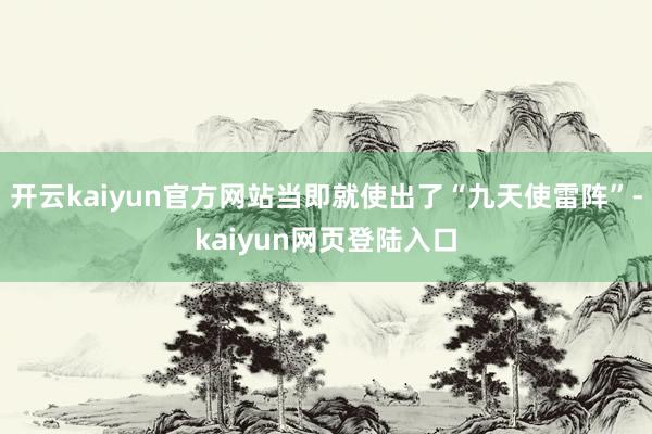 开云kaiyun官方网站当即就使出了“九天使雷阵”-kaiyun网页登陆入口