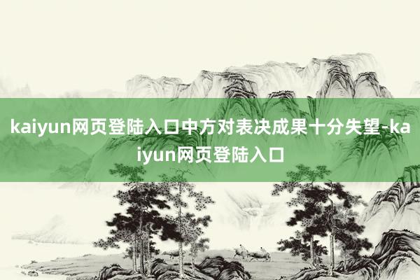 kaiyun网页登陆入口中方对表决成果十分失望-kaiyun网页登陆入口