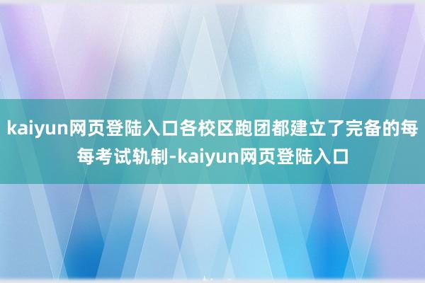 kaiyun网页登陆入口各校区跑团都建立了完备的每每考试轨制-kaiyun网页登陆入口