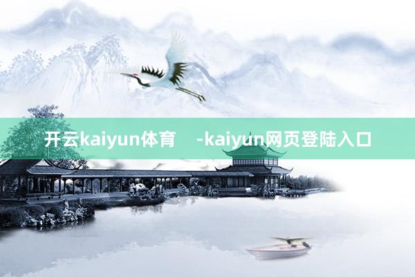 开云kaiyun体育    -kaiyun网页登陆入口