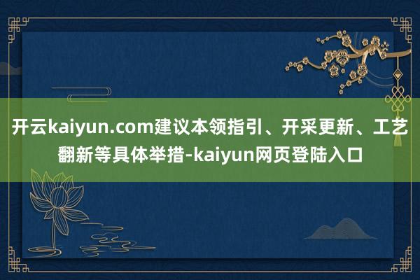 开云kaiyun.com建议本领指引、开采更新、工艺翻新等具体举措-kaiyun网页登陆入口