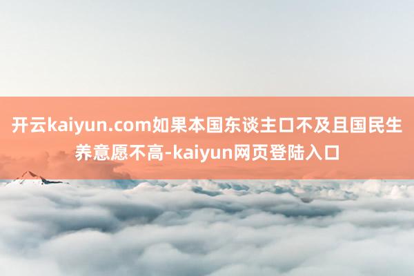 开云kaiyun.com如果本国东谈主口不及且国民生养意愿不高-kaiyun网页登陆入口