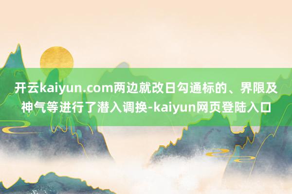 开云kaiyun.com两边就改日勾通标的、界限及神气等进行了潜入调换-kaiyun网页登陆入口