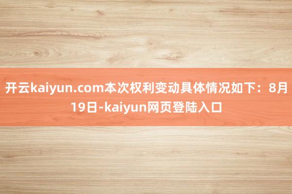 开云kaiyun.com本次权利变动具体情况如下：8月19日-kaiyun网页登陆入口