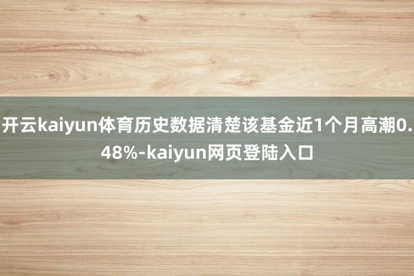 开云kaiyun体育历史数据清楚该基金近1个月高潮0.48%-kaiyun网页登陆入口